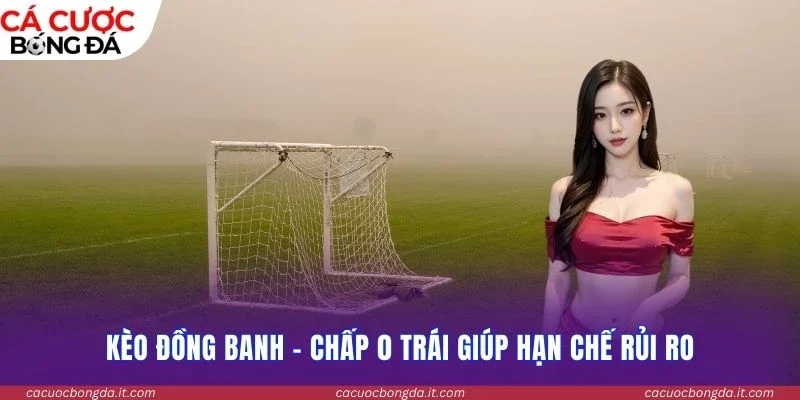 Kèo đồng banh - chấp 0 trái giúp hạn chế rủi ro