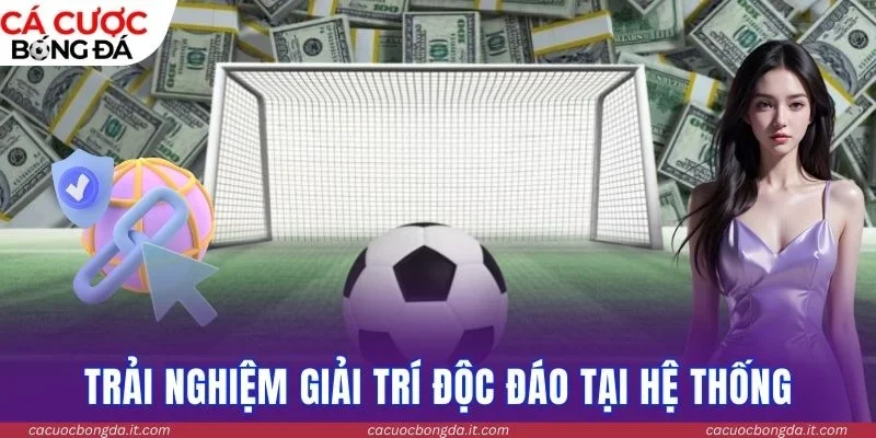 Trải nghiệm giải trí độc đáo tại hệ thống