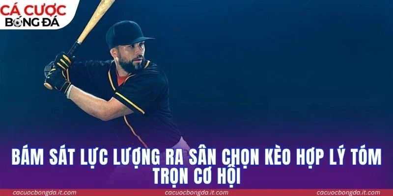 Bám sát lực lượng ra sân chọn kèo hợp lý tóm trọn cơ hội