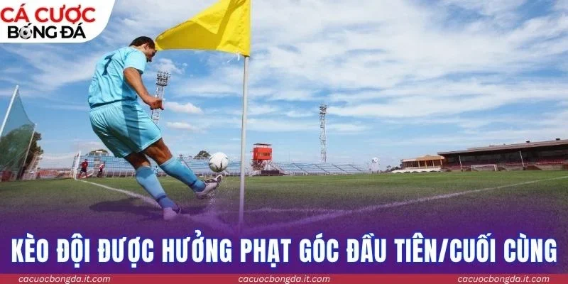 Hiểu kèo đội được hưởng phạt góc đầu tiên/cuối cùng