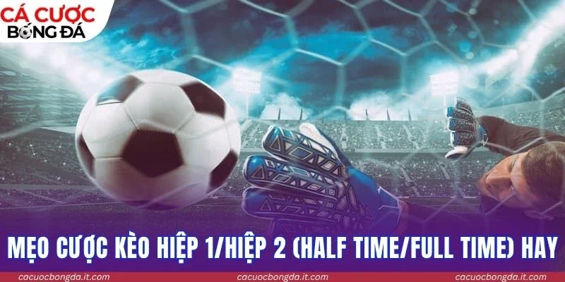 Mẹo cược kèo hiệp 1/hiệp 2 (Half Time/Full Time) hay