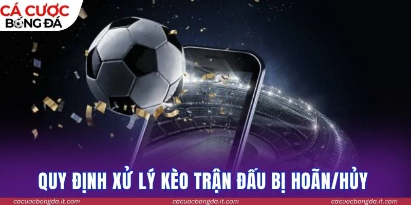 Quy định xử lý kèo trận đấu bị hoãn/hủy 