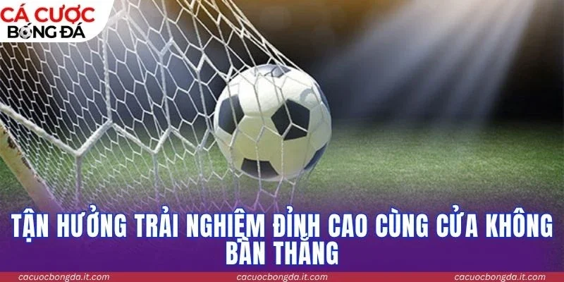 Tận hưởng trải nghiệm đỉnh cao cùng cửa không bàn thắng