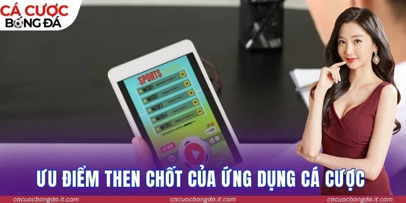 Ưu điểm then chốt của ứng dụng cá cược 